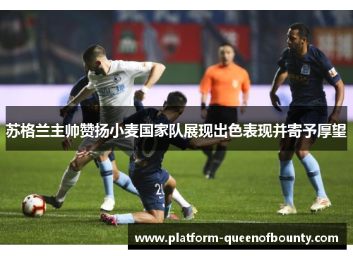 苏格兰主帅赞扬小麦国家队展现出色表现并寄予厚望