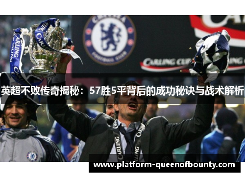 英超不败传奇揭秘:57胜5平背后的成功秘诀与战术解析 英超不败传奇揭秘:57胜5平背后的成功秘诀与战术解析