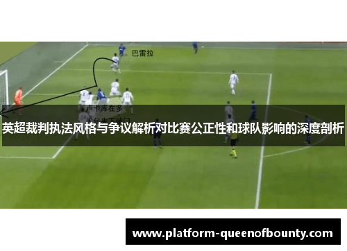 英超裁判执法风格与争议解析对比赛公正性和球队影响的深度剖析 英超裁判执法风格与争议解析对比赛公正性和球队影响的深度剖析