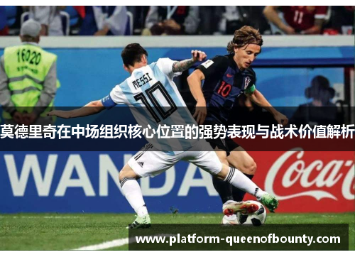 莫德里奇在中场组织核心位置的强势表现与战术价值解析