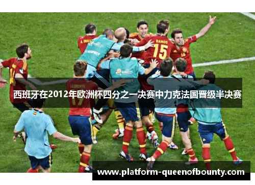 西班牙在2012年欧洲杯四分之一决赛中力克法国晋级半决赛 西班牙在2012年欧洲杯四分之一决赛中力克法国晋级半决赛