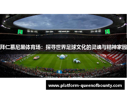 拜仁慕尼黑体育场：探寻世界足球文化的灵魂与精神家园