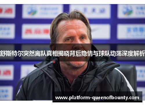 舒斯特尔突然离队真相揭晓背后隐情与球队动荡深度解析 舒斯特尔突然离队真相揭晓背后隐情与球队动荡深度解析