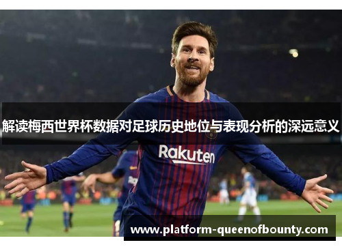 解读梅西世界杯数据对足球历史地位与表现分析的深远意义