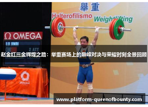 赵金红三金辉煌之路：举重赛场上的巅峰对决与荣耀时刻全景回顾