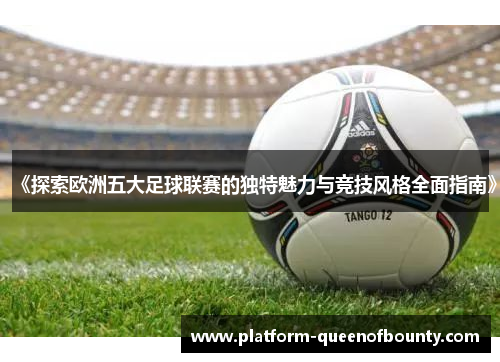 《探索欧洲五大足球联赛的独特魅力与竞技风格全面指南》