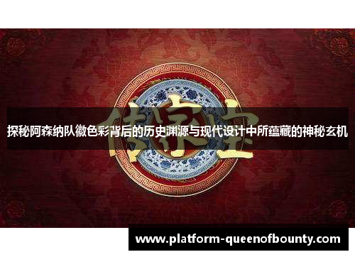 探秘阿森纳队徽色彩背后的历史渊源与现代设计中所蕴藏的神秘玄机