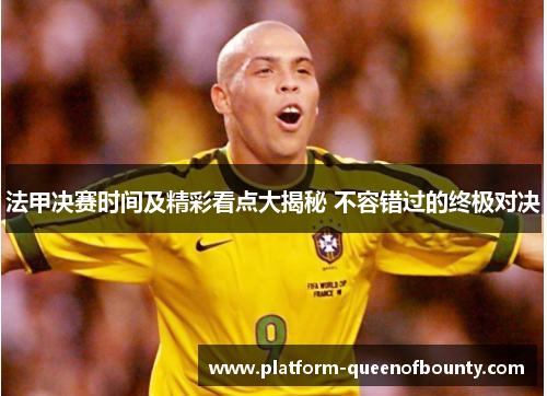 法甲决赛时间及精彩看点大揭秘 不容错过的终极对决
