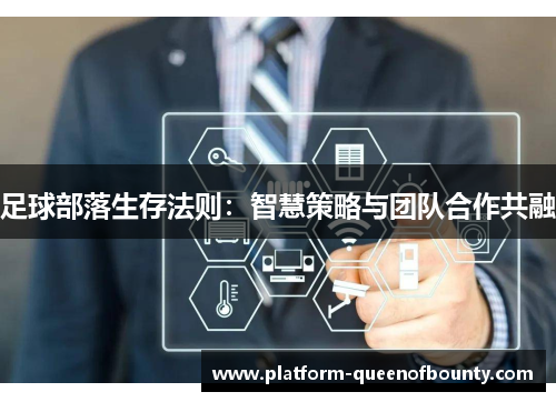 足球部落生存法则:智慧策略与团队合作共融 足球部落生存法则:智慧策略与团队合作共融