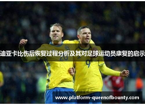 迪亚卡比伤后恢复过程分析及其对足球运动员康复的启示