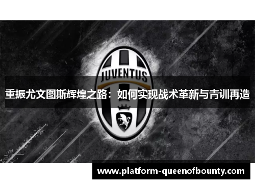 重振尤文图斯辉煌之路：如何实现战术革新与青训再造