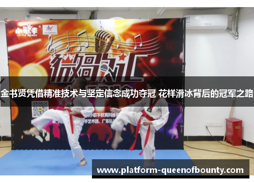 金书贤凭借精准技术与坚定信念成功夺冠 花样滑冰背后的冠军之路