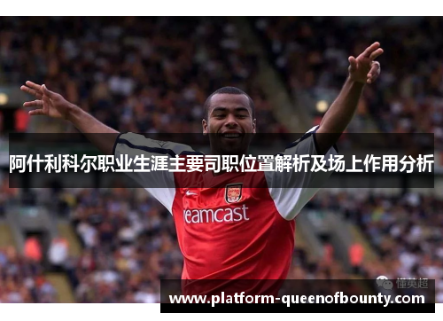 阿什利科尔职业生涯主要司职位置解析及场上作用分析
