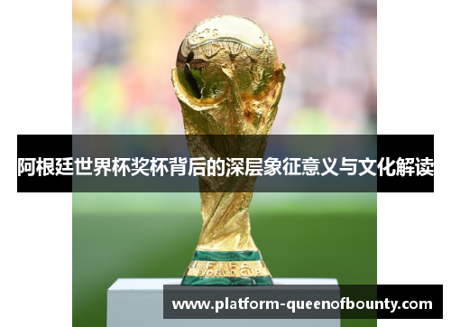 阿根廷世界杯奖杯背后的深层象征意义与文化解读