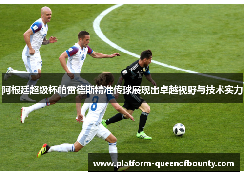 阿根廷超级杯帕雷德斯精准传球展现出卓越视野与技术实力 阿根廷超级杯帕雷德斯精准传球展现出卓越视野与技术实力