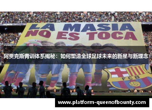 阿贾克斯青训体系揭秘:如何塑造全球足球未来的新星与新理念 阿贾克斯青训体系揭秘:如何塑造全球足球未来的新星与新理念