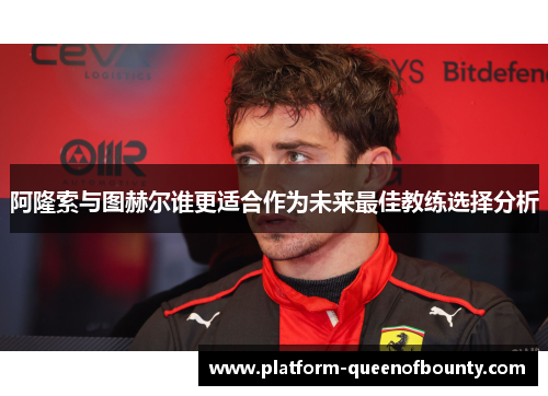 阿隆索与图赫尔谁更适合作为未来最佳教练选择分析