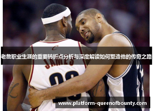 老詹职业生涯的重要转折点分析与深度解读如何塑造他的传奇之路