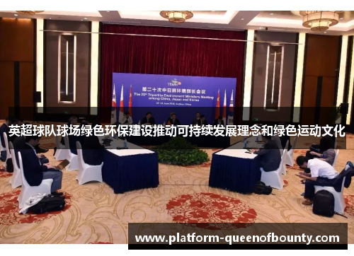 英超球队球场绿色环保建设推动可持续发展理念和绿色运动文化 英超球队球场绿色环保建设推动可持续发展理念和绿色运动文化