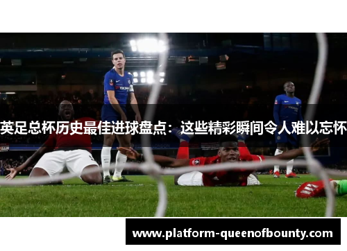 英足总杯历史最佳进球盘点：这些精彩瞬间令人难以忘怀