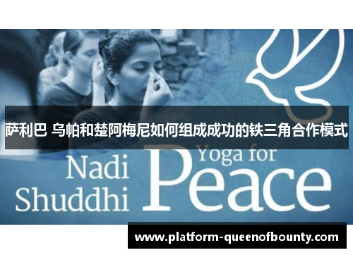 萨利巴 乌帕和楚阿梅尼如何组成成功的铁三角合作模式
