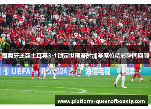 葡萄牙逆袭土耳其3-1锁定世预赛附加赛席位精彩瞬间回顾 葡萄牙逆袭土耳其3-1锁定世预赛附加赛席位精彩瞬间回顾