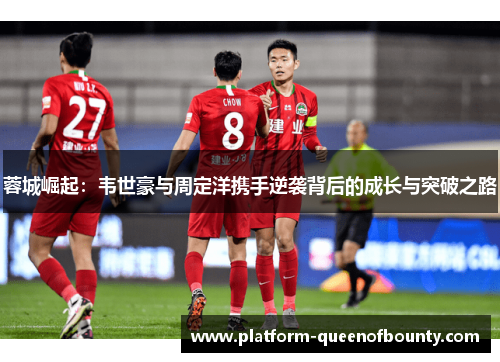 蓉城崛起：韦世豪与周定洋携手逆袭背后的成长与突破之路