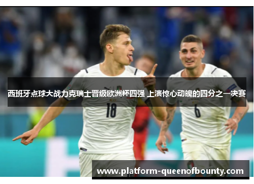 西班牙点球大战力克瑞士晋级欧洲杯四强 上演惊心动魄的四分之一决赛 西班牙点球大战力克瑞士晋级欧洲杯四强 上演惊心动魄的四分之一决赛