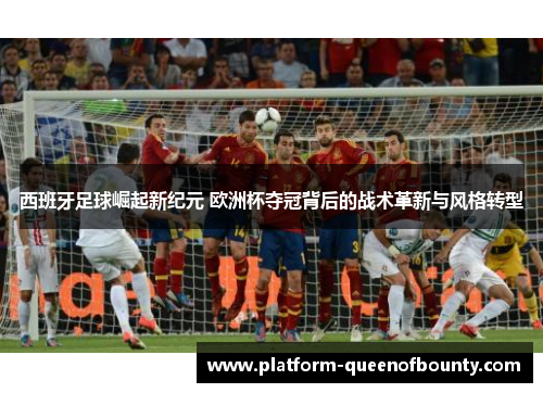 西班牙足球崛起新纪元 欧洲杯夺冠背后的战术革新与风格转型