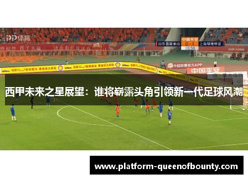 西甲未来之星展望：谁将崭露头角引领新一代足球风潮