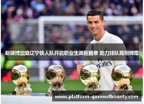 赵健博加盟辽宁铁人队开启职业生涯新篇章 助力球队再创辉煌 赵健博加盟辽宁铁人队开启职业生涯新篇章 助力球队再创辉煌