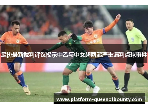 足协最新裁判评议揭示中乙与中女超两起严重漏判点球事件
