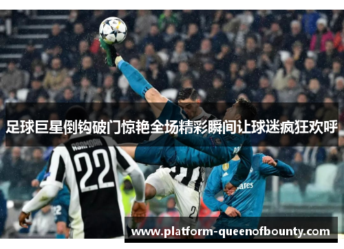 足球巨星倒钩破门惊艳全场精彩瞬间让球迷疯狂欢呼 足球巨星倒钩破门惊艳全场精彩瞬间让球迷疯狂欢呼