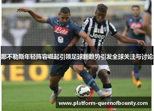那不勒斯年轻阵容崛起引领足球新趋势引发全球关注与讨论