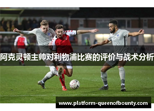 阿克灵顿主帅对利物浦比赛的评价与战术分析