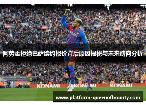 阿劳霍拒绝巴萨续约报价背后原因揭秘与未来动向分析