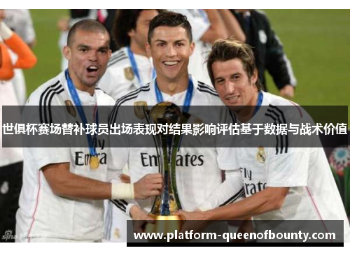 世俱杯赛场替补球员出场表现对结果影响评估基于数据与战术价值