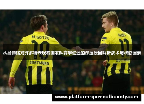 从吕迪格对阵多特表现看国家队赛事低迷的深层原因解析战术与状态因素