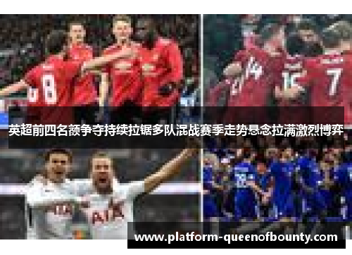 英超前四名额争夺持续拉锯多队混战赛季走势悬念拉满激烈博弈 英超前四名额争夺持续拉锯多队混战赛季走势悬念拉满激烈博弈