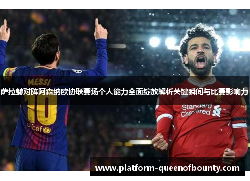 萨拉赫对阵阿森纳欧协联赛场个人能力全面绽放解析关键瞬间与比赛影响力