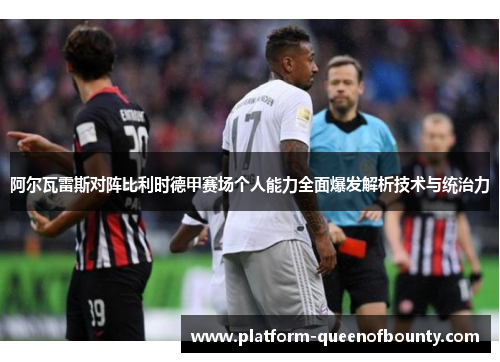 阿尔瓦雷斯对阵比利时德甲赛场个人能力全面爆发解析技术与统治力