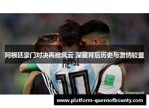 阿根廷豪门对决再掀风云 深藏背后历史与激情较量 阿根廷豪门对决再掀风云 深藏背后历史与激情较量