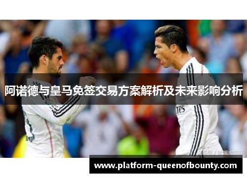 阿诺德与皇马免签交易方案解析及未来影响分析 阿诺德与皇马免签交易方案解析及未来影响分析