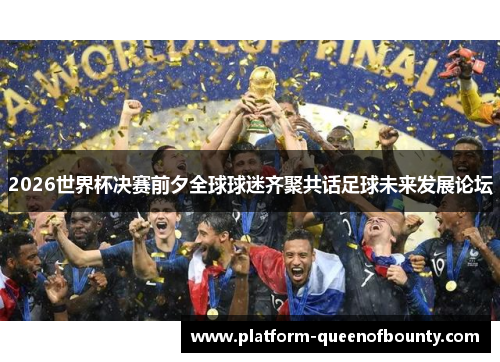 2026世界杯决赛前夕全球球迷齐聚共话足球未来发展论坛