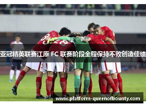 亚冠精英联赛江原 FC 联赛阶段全程保持不败创造佳绩