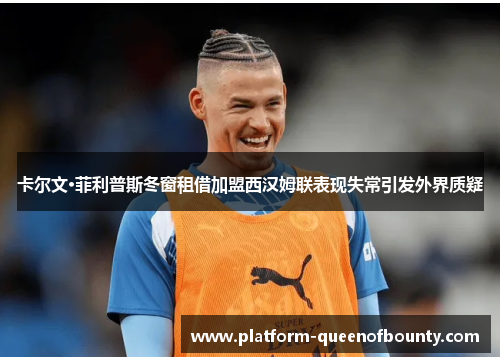 卡尔文·菲利普斯冬窗租借加盟西汉姆联表现失常引发外界质疑