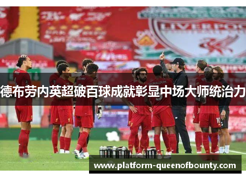 德布劳内英超破百球成就彰显中场大师统治力 德布劳内英超破百球成就彰显中场大师统治力