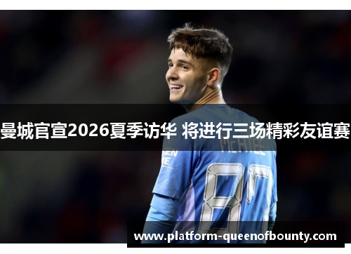曼城官宣2026夏季访华 将进行三场精彩友谊赛 曼城官宣2026夏季访华 将进行三场精彩友谊赛