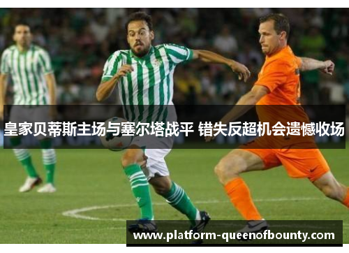 皇家贝蒂斯主场与塞尔塔战平 错失反超机会遗憾收场
