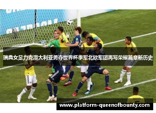 瑞典女足力克澳大利亚勇夺世界杯季军北欧军团再写荣耀篇章新历史 瑞典女足力克澳大利亚勇夺世界杯季军北欧军团再写荣耀篇章新历史